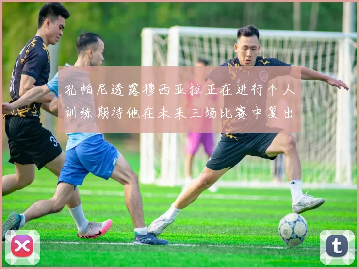 孔帕尼透露穆西亚拉正在进行个人训练期待他在未来三场比赛中复出