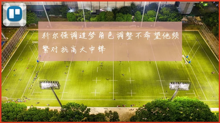 科尔强调追梦角色调整不希望他频繁对抗高大中锋