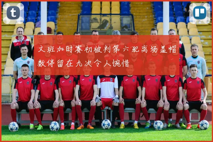 文班加时赛初被判第六犯离场盖帽数停留在九次令人惋惜