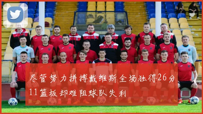 尽管努力拼搏戴维斯全场独得26分11篮板却难阻球队失利