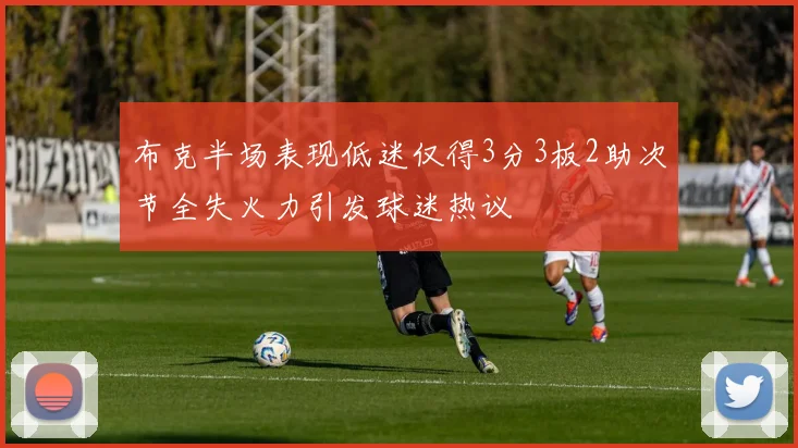 布克半场表现低迷仅得3分3板2助次节全失火力引发球迷热议