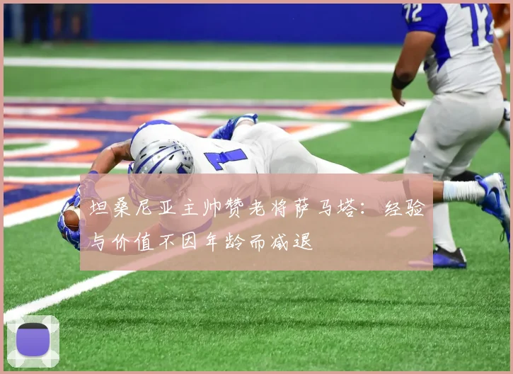 坦桑尼亚主帅赞老将萨马塔：经验与价值不因年龄而减退
