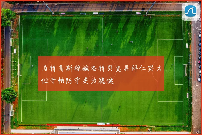 马特乌斯称施洛特贝克具拜仁实力但于帕防守更为稳健