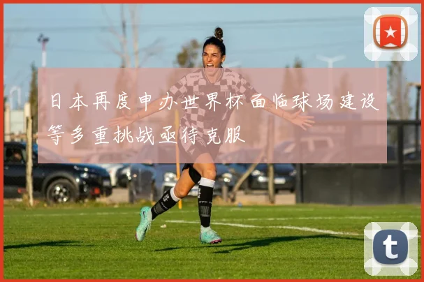 日本再度申办世界杯面临球场建设等多重挑战亟待克服