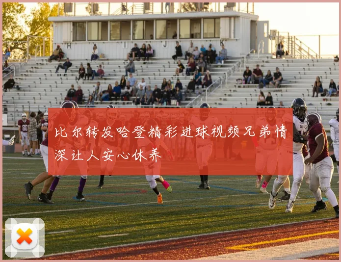比尔转发哈登精彩进球视频兄弟情深让人安心休养