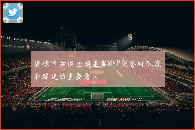 爱德华兹谈全明星赛MVP荣誉对队友和球迷的重要意义