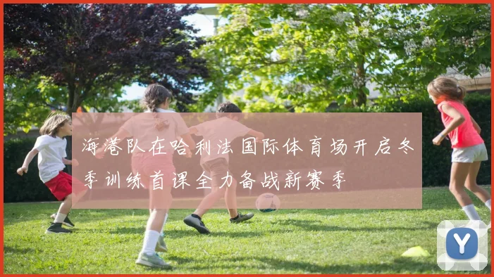 海港队在哈利法国际体育场开启冬季训练首课全力备战新赛季